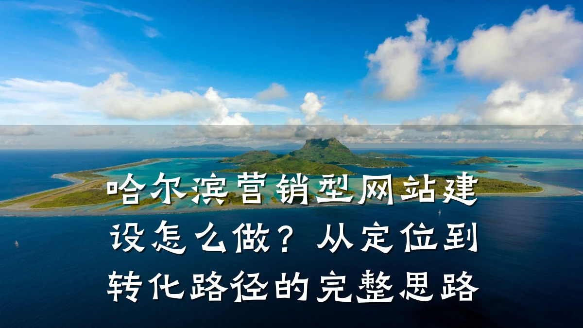 哈尔滨营销型网站建设怎么做?从定位到转化路径的完整思路