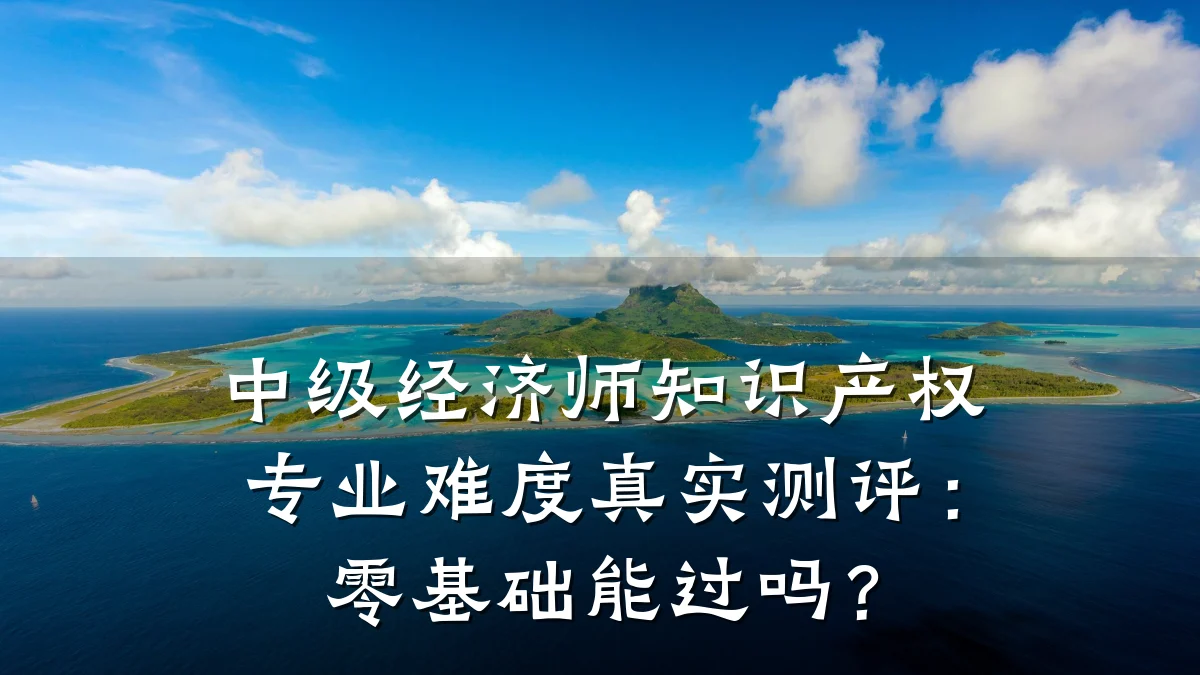 中级经济师知识产权专业难度真实测评:零基础能过吗?
