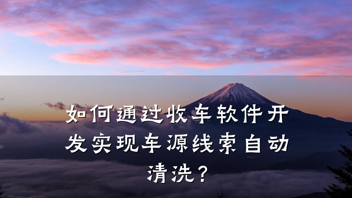如何通过收车软件开发实现车源线索自动清洗？