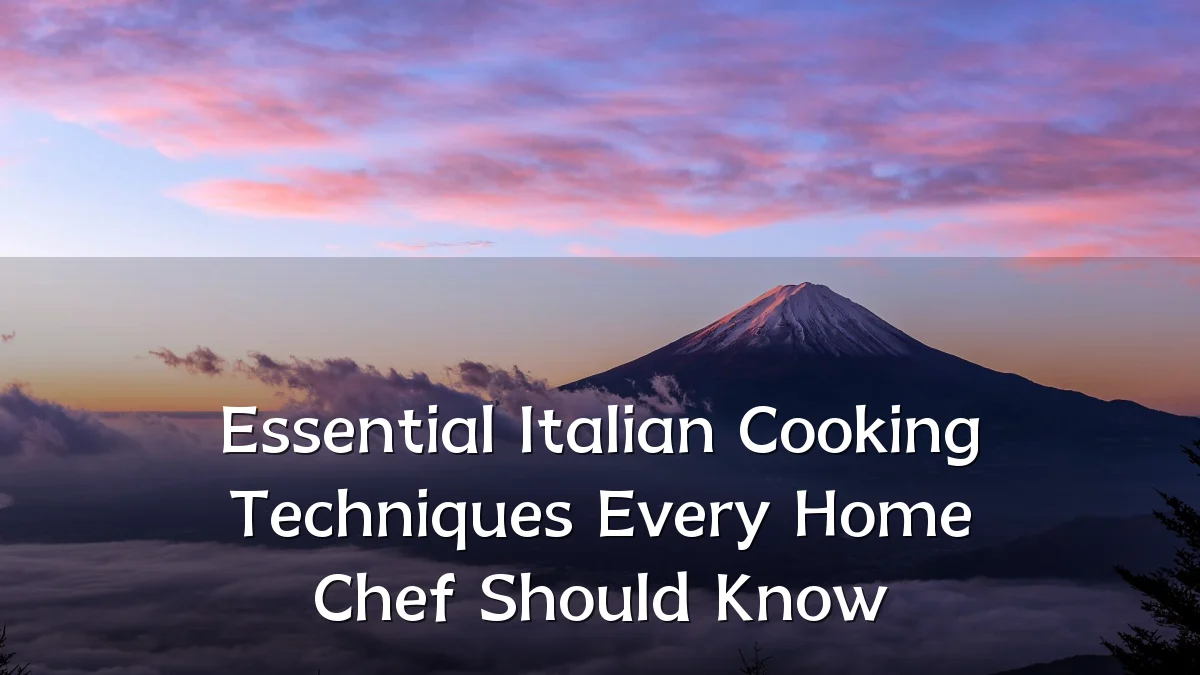 Essential Italian Cooking Techniques Every Home Chef Should Know