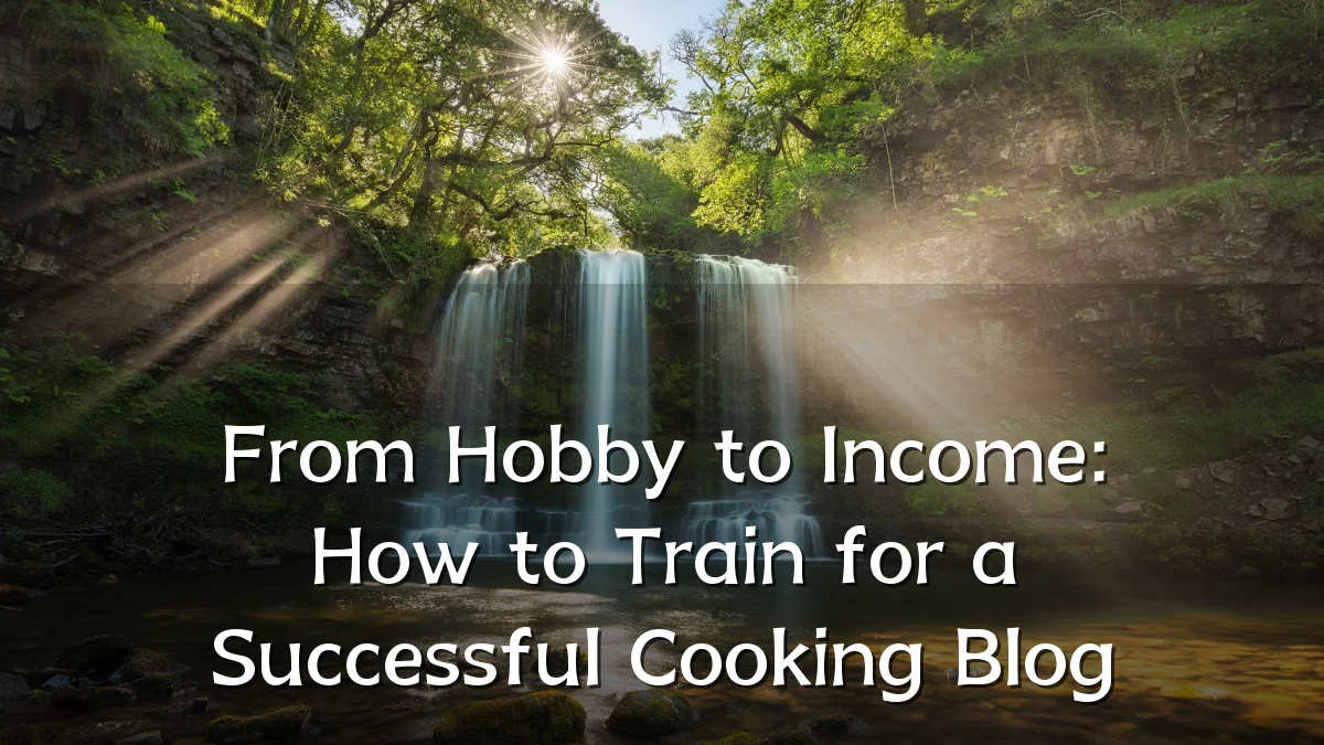 From Hobby to Income: How to Train for a Successful Cooking Blog