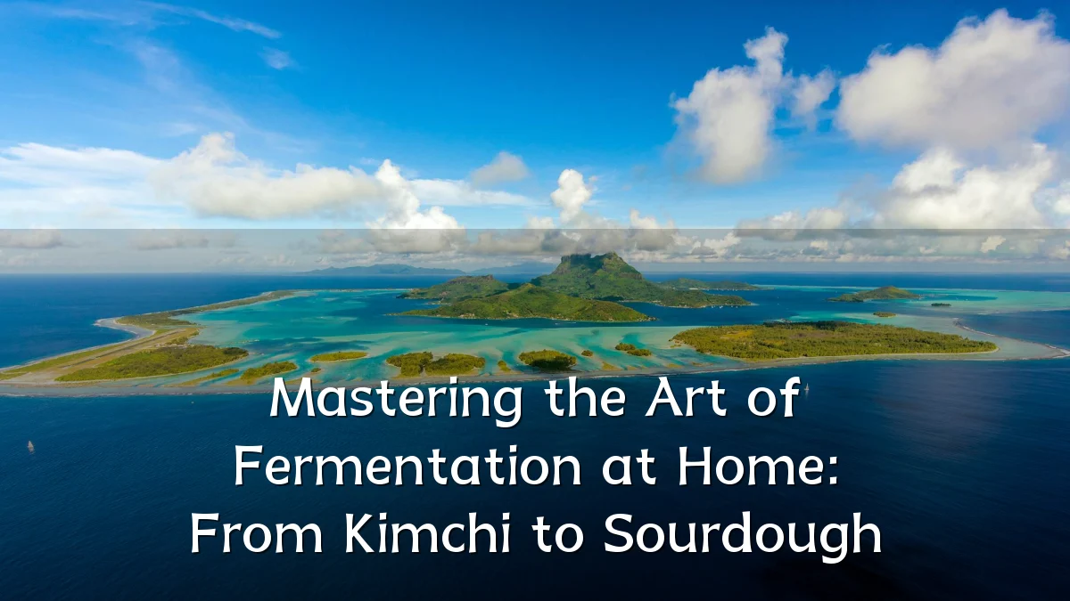Mastering the Art of Fermentation at Home: From Kimchi to Sourdough