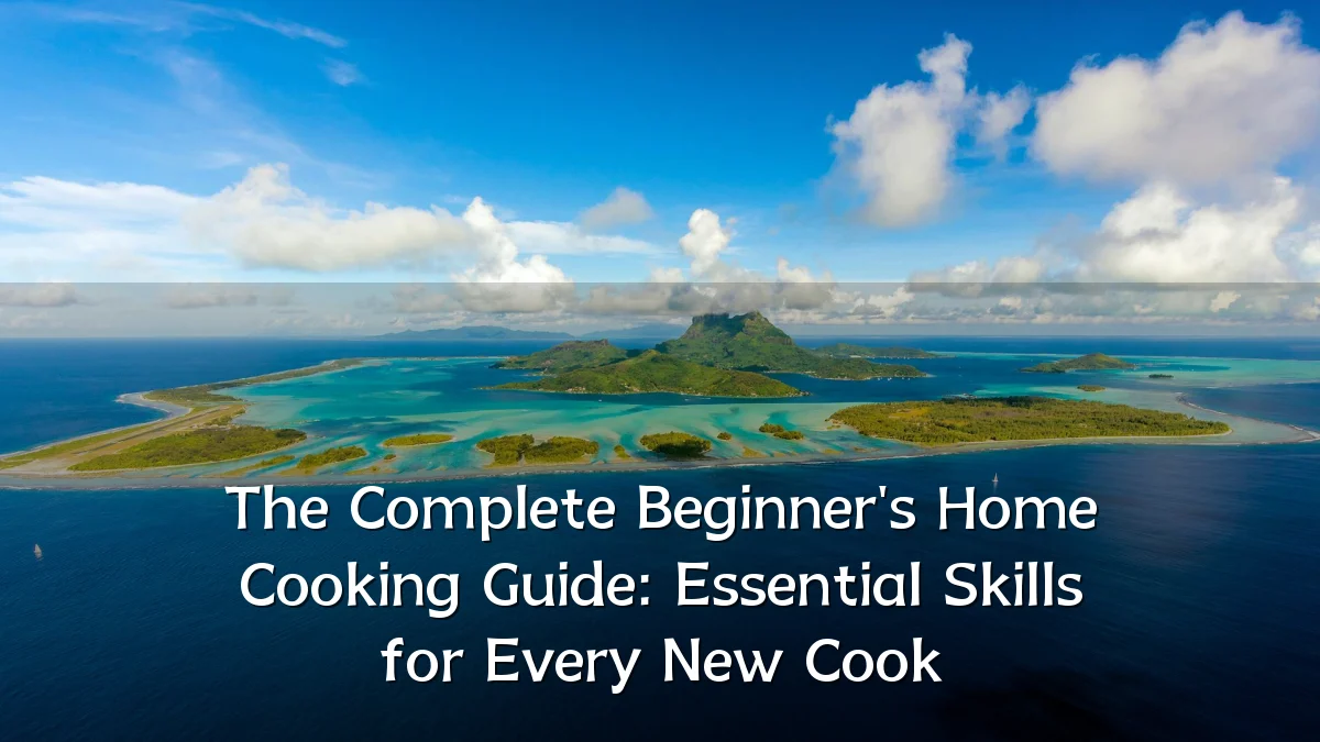 The Complete Beginner's Home Cooking Guide: Essential Skills for Every New Cook