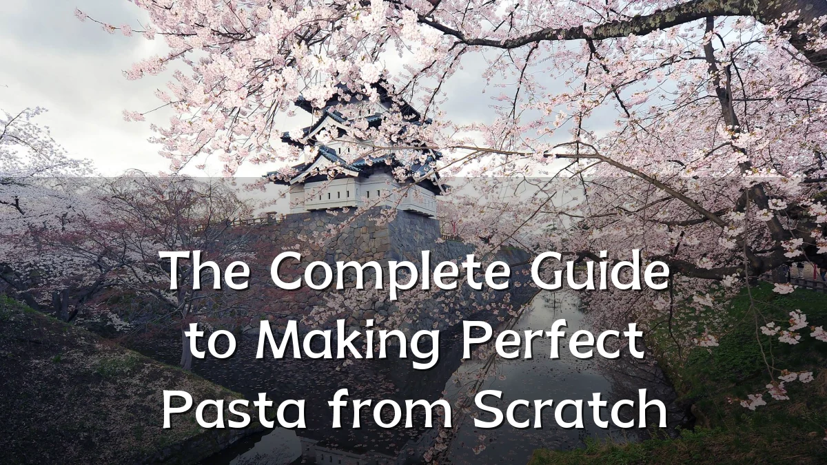 The Complete Guide to Making Perfect Pasta from Scratch