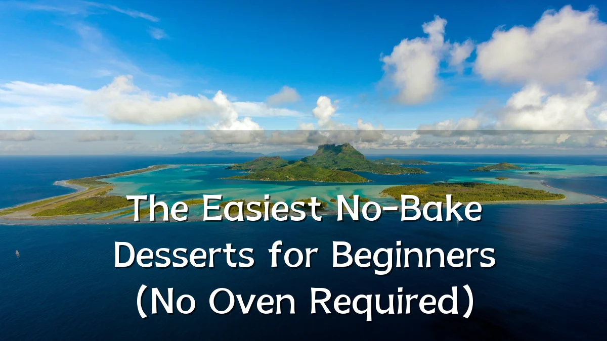 The Easiest No-Bake Desserts for Beginners (No Oven Required)