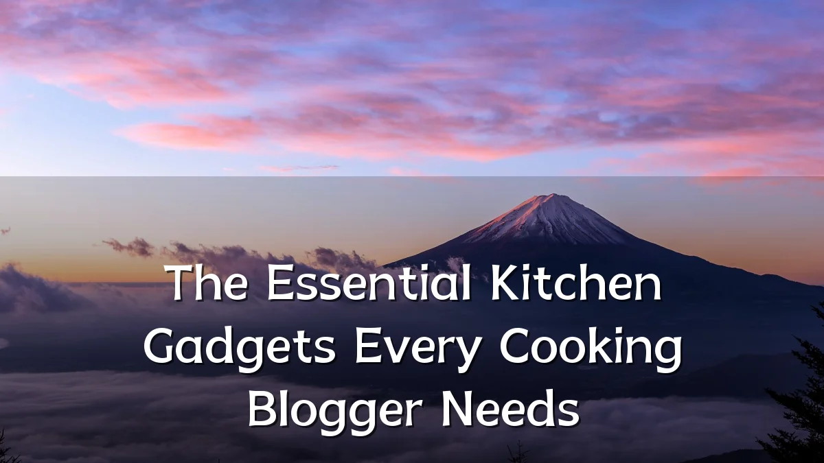 The Essential Kitchen Gadgets Every Cooking Blogger Needs