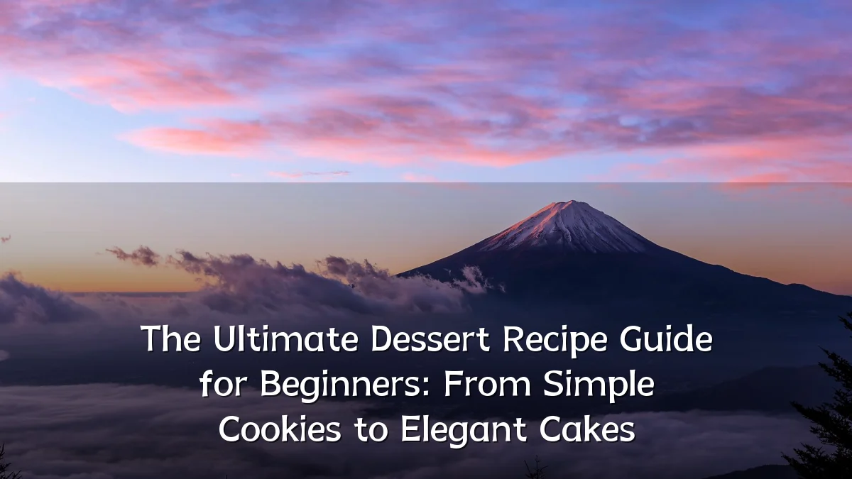 The Ultimate Dessert Recipe Guide for Beginners: From Simple Cookies to Elegant Cakes