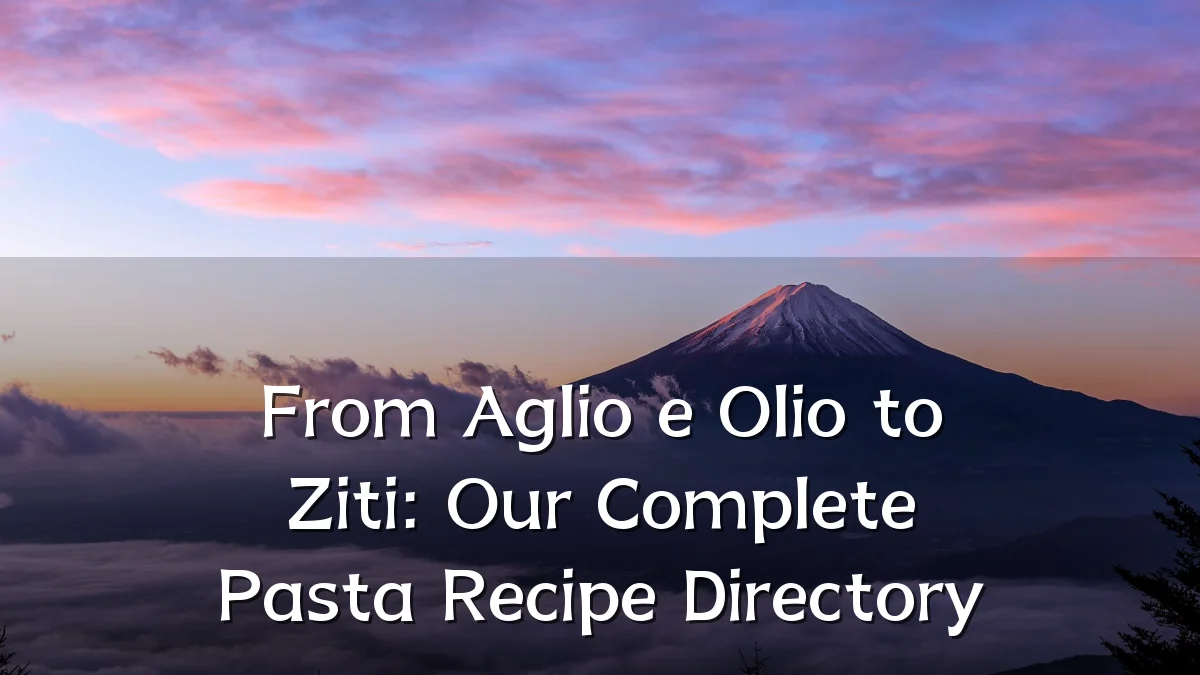 From Aglio e Olio to Ziti: Our Complete Pasta Recipe Directory