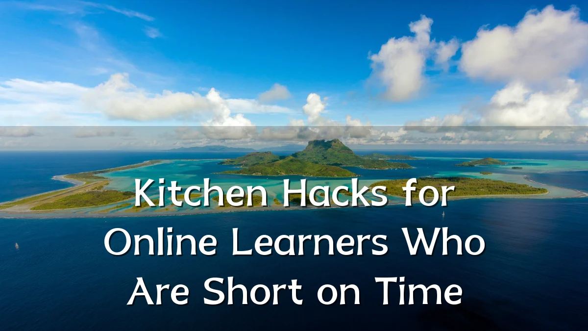 Kitchen Hacks for Online Learners Who Are Short on Time