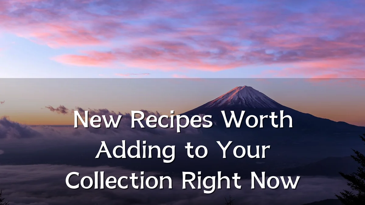 New Recipes Worth Adding to Your Collection Right Now