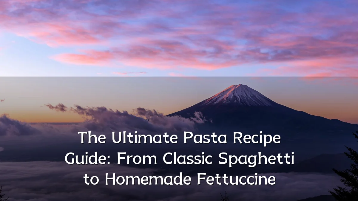 The Ultimate Pasta Recipe Guide: From Classic Spaghetti to Homemade Fettuccine