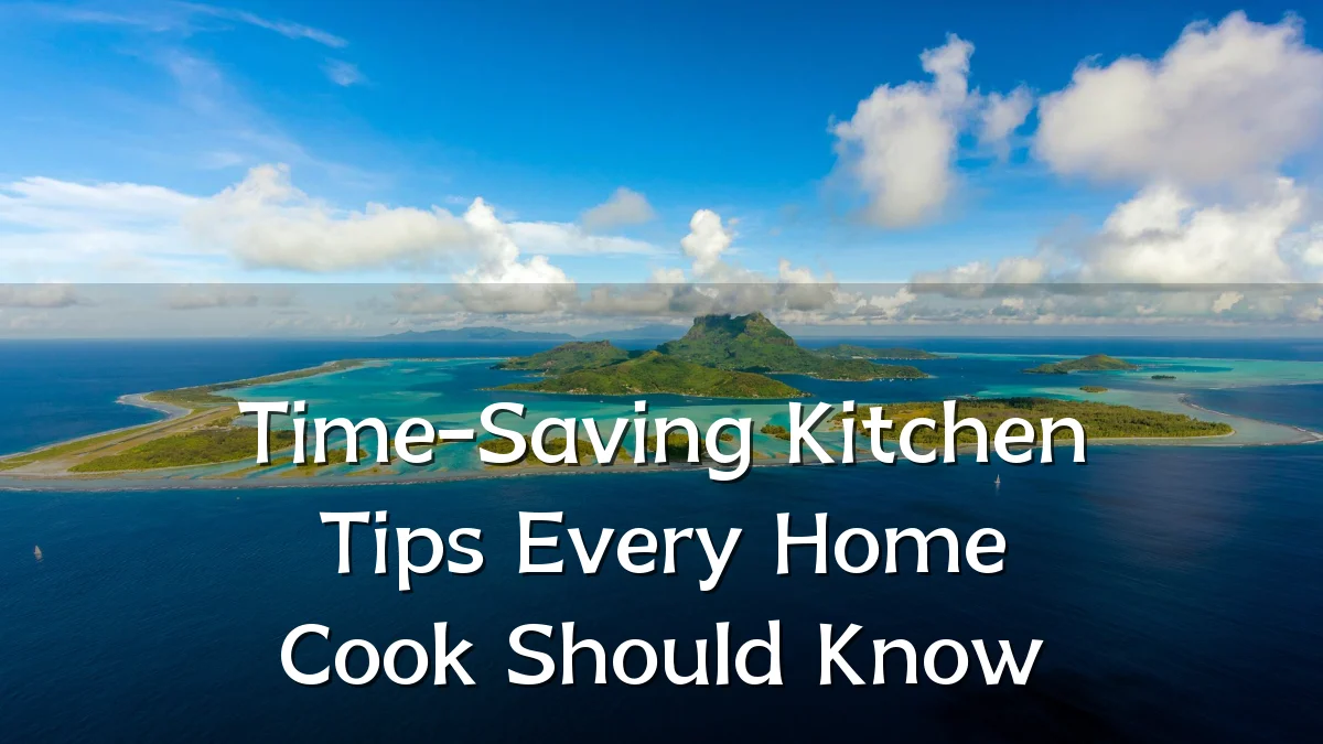 Time-Saving Kitchen Tips Every Home Cook Should Know