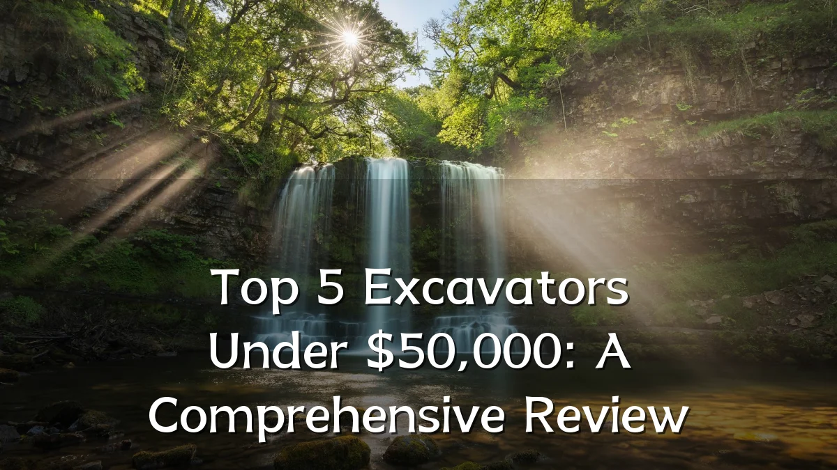 Top 5 Excavators Under $50,000: A Comprehensive Review